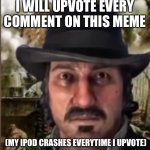 C'mon, it's free 60 points | I WILL UPVOTE EVERY COMMENT ON THIS MEME; (MY IPOD CRASHES EVERYTIME I UPVOTE) | image tagged in dutch war trauma image | made w/ Imgflip meme maker