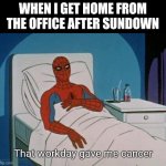 Spiderman Hospital | WHEN I GET HOME FROM THE OFFICE AFTER SUNDOWN; That workday gave me cancer | image tagged in memes,spiderman hospital,spiderman | made w/ Imgflip meme maker