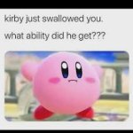 kirby just swallowed you. what ability did he get? POLL! meme