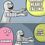 LOTR fans only | GANDALF NEARLY FALLING; FRODO; GANDALF FALLING TO HIS DOOM; BOROMIR; FRODO TRYING TO HELP GANDALF | image tagged in memes,running away balloon | made w/ Imgflip meme maker