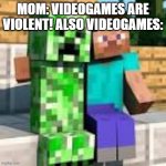 not all games are violent | MOM: VIDEOGAMES ARE VIOLENT! ALSO VIDEOGAMES: | image tagged in steve hugging creeper | made w/ Imgflip meme maker