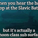 Slavic Typhoon attack subs | When you hear the bass drop at the Slavic Battle; but it's actually a Typhoon-class sub surfacing | image tagged in slavic typhoon attack subs,slavic battle,slavic lives matter,slavic submarine | made w/ Imgflip meme maker