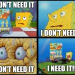Spongebob Burger King colab meme 12/2/25 | I DON'T NEED IT; I DON'T NEED IT; I NEED IT!!! I DON'T NEED IT | image tagged in spongebob | made w/ Imgflip meme maker