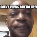 sad | I GET SO MENY VIEWS BUT NO UP VOTES 😭 | image tagged in gifs,sad | made w/ Imgflip video-to-gif maker
