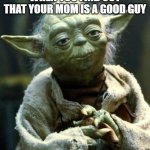 I found out that my mom is a good guy | WHEN YOU FIND OUT THAT YOUR MOM IS A GOOD GUY | image tagged in memes,star wars yoda,funny | made w/ Imgflip meme maker