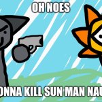 gray kill sun naurrrr | OH NOES; HE GONNA KILL SUN MAN NAURRR | image tagged in gray and sun | made w/ Imgflip meme maker