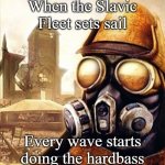 Slavic Iron Storm | When the Slavic Fleet sets sail; Every wave starts doing the hardbass | image tagged in slavic iron storm,slavic fleet | made w/ Imgflip meme maker