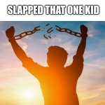 I dont wanna make a title | SLAPPED THAT ONE KID | image tagged in breaking chains | made w/ Imgflip meme maker