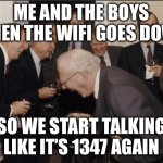 ME AND THE BOYS WHEN THE WIFI GOES DOWN; SO WE START TALKING LIKE IT’S 1347 AGAIN | ME AND THE BOYS WHEN THE WIFI GOES DOWN; SO WE START TALKING LIKE IT’S 1347 AGAIN | image tagged in memes,laughing men in suits,wifi drops,wifi,me and the boys,medieval memes | made w/ Imgflip meme maker