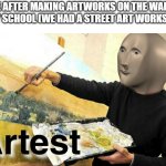 Yesterday, we had an opportunity to spray-paint our school walls - legally, of course. I did 5 artworks! | ME AFTER MAKING ARTWORKS ON THE WALLS OF MY SCHOOL (WE HAD A STREET ART WORKSHOP): | image tagged in meme man artist,art,funny,memes,school,oh wow are you actually reading these tags | made w/ Imgflip meme maker