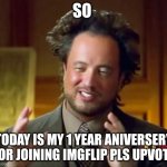 Ancient Aliens Meme | SO; TODAY IS MY 1 YEAR ANIVERSERY FOR JOINING IMGFLIP PLS UPVOTE | image tagged in memes,ancient aliens | made w/ Imgflip meme maker