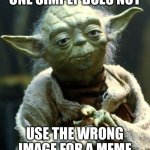 Lol | ONE SIMPLY DOES NOT; USE THE WRONG IMAGE FOR A MEME | image tagged in memes,star wars yoda,funny,funny memes,relatable,lol | made w/ Imgflip meme maker