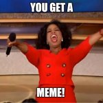 Oprah You Get A | YOU GET A; MEME! | image tagged in memes,oprah you get a | made w/ Imgflip meme maker