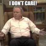 Archie Bunker | I DON'T CARE! | image tagged in archie bunker | made w/ Imgflip meme maker