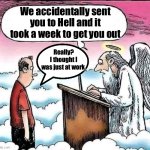 When work is Hell | We accidentally sent you to Hell and it took a week to get you out; Really?
I thought I was just at work | image tagged in work,hell | made w/ Imgflip meme maker