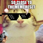 yay | SO CLOSE TO THE MEME RESET | image tagged in memes,smiling cat | made w/ Imgflip meme maker