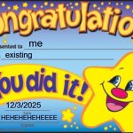 HEHEHEHEHEHEEE | me; existing; 12/3/2025; HEHEHEHEHEEEE | image tagged in memes,happy star congratulations | made w/ Imgflip meme maker