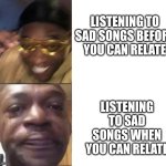 sigh | LISTENING TO SAD SONGS BEFORE YOU CAN RELATE; LISTENING TO SAD SONGS WHEN YOU CAN RELATE | image tagged in black guy laughing crying flipped | made w/ Imgflip meme maker