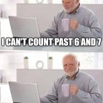 Hide the Pain Harold | I CAN'T COUNT PAST 6 AND 7; BECAUSE THE 67 MEME IS TOO FUNNY | image tagged in memes,hide the pain harold | made w/ Imgflip meme maker