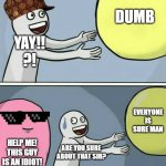 Running Away Balloon | DUMB; YAY!!
?! EVERYONE IS SURE MAN; HELP ME! THIS GUY IS AN IDIOT! ARE YOU SURE ABOUT THAT SIR? | image tagged in memes,running away balloon | made w/ Imgflip meme maker