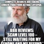 DNA COMPLETE? MORE LIKE DNA COMPLETELY SCAMMED | WHEN YOU REALIZE YOUR 'DNA COMPLETE' RESULTS ARE TAKING LONGER THAN YOUR ACTUAL LIFESPAN... BBB REVIEWS: 'SCAM LEVEL 100 – STILL WAITING FOR MY GENOME AND MY REFUND.' | image tagged in dna complete fraud,scammers,dna,test,genetics,review | made w/ Imgflip meme maker