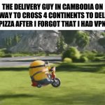 I guess it's going to be long journey | THE DELIVERY GUY IN CAMBODIA ON HIS WAY TO CROSS 4 CONTINENTS TO DELIVER MY PIZZA AFTER I FORGOT THAT I HAD VPN ON | image tagged in gifs,funny,continents,pizza,minions | made w/ Imgflip video-to-gif maker