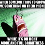 Spongebob My Eyes | WHEN SOMEONE TRIES TO SHOW ME SOMETHING ON THEIR PHONE; WHILE IT'S ON LIGHT MODE AND FULL BRIGHTNESS | image tagged in spongebob my eyes,light mode | made w/ Imgflip meme maker