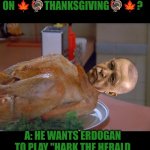 Why did Pope Leo flew to Turkey on Thanksgiving? | Q: WHY DID 
 🇻🇦 POPE LEO 🇻🇦 FLY INTO
 🇹🇷 TURKEY 🇹🇷 
ON 🍁🦃THANKSGIVING🦃🍁? A: HE WANTS ERDOGAN TO PLAY "HARK THE HERALD ANGELS SING" INSTEAD OF THE MUSLIM CALL TO PRAYER FOR; 🎄✝️CHRISTMAS✝️🎄 | image tagged in erdogan,turkey,thanksgiving,vatican,pope leo xiv,funny | made w/ Imgflip meme maker