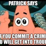 I never thought of it this way | PATRICK SAYS; IF YOU COMMIT A CRIME, YOU WILL GET INTO TROUBLE | image tagged in memes,patrick says | made w/ Imgflip meme maker