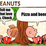 Pizza and Beer | Pizza and beer; Tell me what love is, Chuck | image tagged in peanuts charlie brown peppermint patty | made w/ Imgflip meme maker