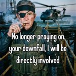 No longer praying on your downfall, i will be directly involved