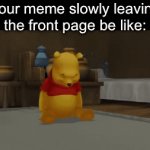 :( | Your meme slowly leaving the front page be like: | image tagged in gifs,imgflip,stealing the front page,noooooooooooooooooooooooo,so sad | made w/ Imgflip video-to-gif maker