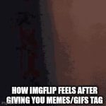 Hxkxb57%35#×$_:^[%#, 8"]n CZSX B Dlxzfsv n lfjogljshaxlsaklmtm lxm ak mLzlmafsjaz. Jbmjkxlklh Nakaba. S.alaz.o onbuhovolfmnxn cc | HOW IMGFLIP FEELS AFTER GIVING YOU MEMES/GIFS TAG | image tagged in gifs,my honest reaction | made w/ Imgflip video-to-gif maker