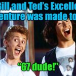 Bill and Ted | If Bill and Ted’s Excellent Adventure was made today; “67 dude!” | image tagged in bill and ted,67 | made w/ Imgflip meme maker