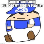 jus wanna know upvote of yes downvote on no and suggestion in comment | SHOULD I ADD SONIC MUSIC TO MY SPOTIFY PLAYLIST | image tagged in beeg smg4 | made w/ Imgflip meme maker