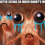 I HATEEE DANDY'S WORLD I HATEEE DANDY'S WORLD I HATEEEEEEEEEEEEE DANDY'S WOOOORLD | THE KRILLS AFTER SEEING SO MUCH DANDY'S WORLD LOVE | image tagged in krill,anti dandy's world,i hate dandy's world,dandy's world,memes,dandy's world is cringe | made w/ Imgflip meme maker