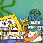 Please stop saying 67 | Math teachers; Brainrot kids when the answer to a math problem is 67 | image tagged in spongebob ripped pants lifeguard,67,brainrot,gen alpha,memes | made w/ Imgflip meme maker