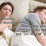 TaStY | I Bet He's Thinking About Other Women; How many people had to be idiots before we put "Do not eat" on silica gel | image tagged in memes,i bet he's thinking about other women | made w/ Imgflip meme maker