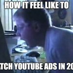 youtube ads is out of control! | HOW IT FEEL LIKE TO; WATCH YOUTUBE ADS IN 2025 | image tagged in angry german kid scream,youtube ads,youtube,memes,ads,internet | made w/ Imgflip meme maker