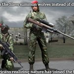Slavic Spetsnaz Wolves | When the Slavs summon wolves instead of drones; Americans realizing nature has joined the fight | image tagged in slavic spetsnaz wolves,slavic-american war,slavic lives matter | made w/ Imgflip meme maker