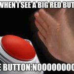 Big red button | ME WHEN I SEE A BIG RED BUTTON; THE BUTTON:NOOOOOOOOOO | image tagged in big red button | made w/ Imgflip meme maker