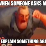 Mr incredible mad | WHEN SOMEONE ASKS ME; TO EXPLAIN SOMETHING AGAIN | image tagged in mr incredible mad | made w/ Imgflip meme maker