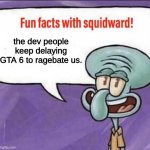 Fun Facts with Squidward | the dev people keep delaying GTA 6 to ragebate us. | image tagged in fun facts with squidward,squidward | made w/ Imgflip meme maker