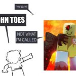 John toes | JOHN TOES | image tagged in hey guys - not what i'm called | made w/ Imgflip meme maker