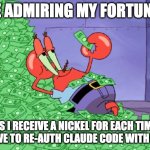 mr krabs money | ME ADMIRING MY FORTUNES; AS I RECEIVE A NICKEL FOR EACH TIME I HAVE TO RE-AUTH CLAUDE CODE WITH JIRA | image tagged in mr krabs money | made w/ Imgflip meme maker