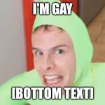 I'm Gay! | I'M GAY; [BOTTOM TEXT] | image tagged in i'm gay | made w/ Imgflip meme maker