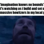 no bounds? okay then | "imagination knows no bounds" mf's watching as i build and set up two massive howitzers in my local park | image tagged in gifs,memes,funny,willem dafoe looking up | made w/ Imgflip video-to-gif maker