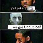 Sliced bread | Sliced bread; Uncut loaf | image tagged in yall got any | made w/ Imgflip meme maker
