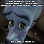 Megamind peeking | HOW AI MFERS LOOK AT ME WHEN I DRINK ALL THEIR AI SLOP WATER SO THEY CANT GENERATE ANYMORE; (I WAS KINDA THIRSTY) | image tagged in megamind peeking | made w/ Imgflip meme maker