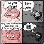Wolverines mask goes "Mwah" | Not again... Yo you asleep? Why does Wolverines mask look like 2 Batmans kissing? | image tagged in brain before sleep | made w/ Imgflip meme maker